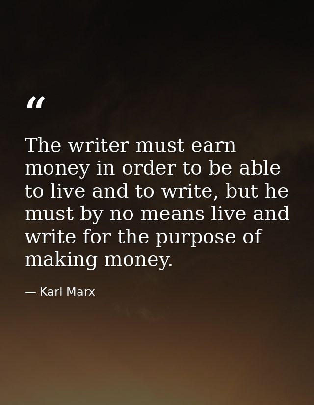 The writer must earn money in order to be able to live and to write, but he must by no means live and write for the purp — Karl Marx
