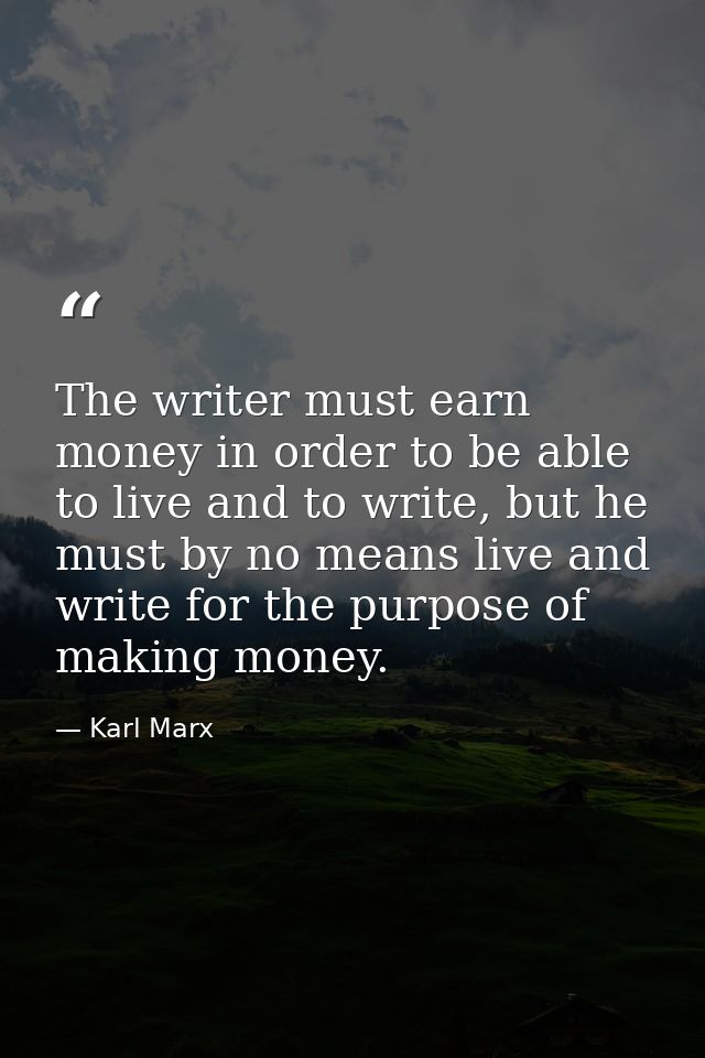 The writer must earn money in order to be able to live and to write, but he must by no means live and write for the purp — Karl Marx