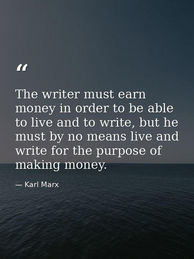 The writer must earn money in order to be able to live and to write, but he must by no means live and write for the purp — Karl Marx