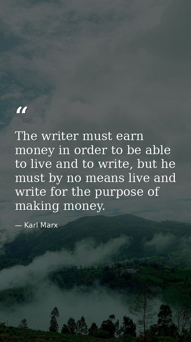 The writer must earn money in order to be able to live and to write, but he must by no means live and write for the purp — Karl Marx