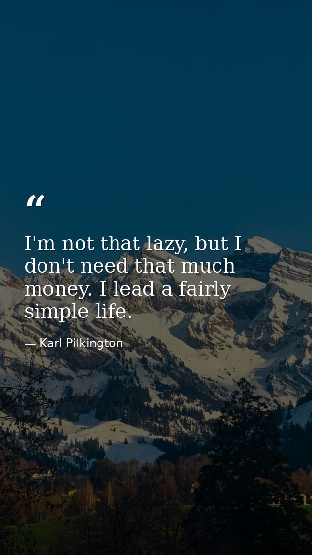I'm not that lazy, but I don't need that much money. I lead a fairly simple life. — Karl Pilkington