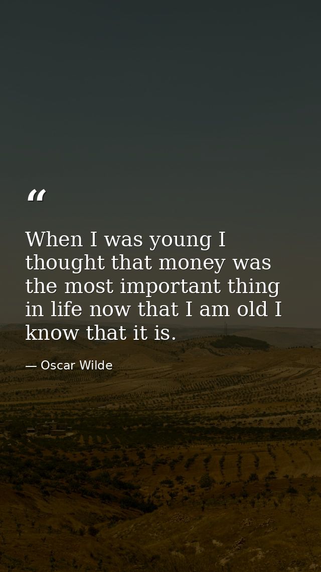 When I was young I thought that money was the most important thing in life now that I am old I know that it is. — Oscar Wilde
