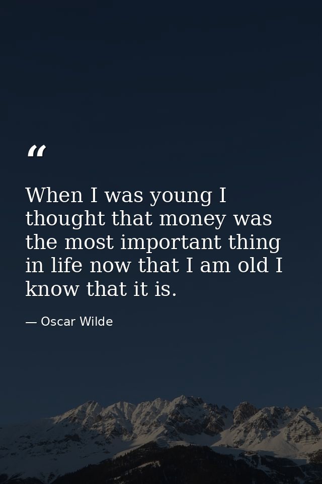 When I was young I thought that money was the most important thing in life now that I am old I know that it is. — Oscar Wilde