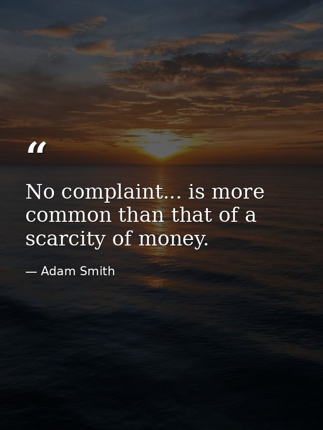No complaint... is more common than that of a scarcity of money. — Adam Smith