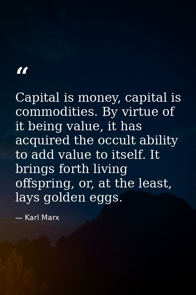 Capital is money, capital is commodities. By virtue of it being value, it has acquired the occult ability to add value t — Karl Marx