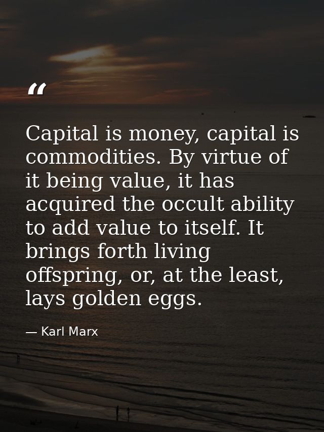 Capital is money, capital is commodities. By virtue of it being value, it has acquired the occult ability to add value t — Karl Marx