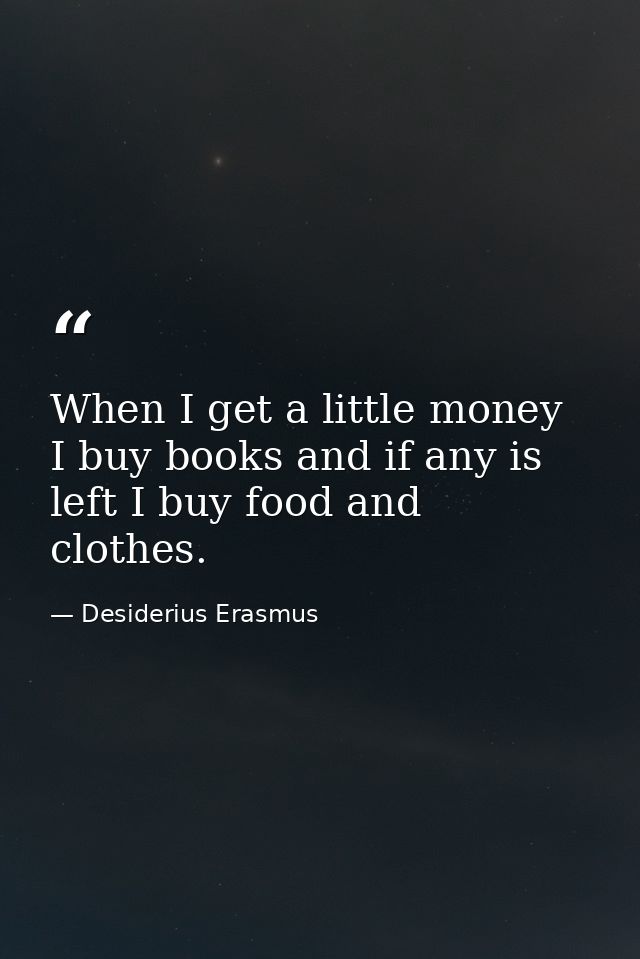 When I get a little money I buy books and if any is left I buy food and clothes. — Desiderius Erasmus