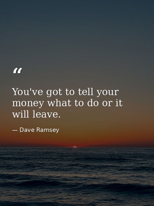 You've got to tell your money what to do or it will leave. — Dave Ramsey