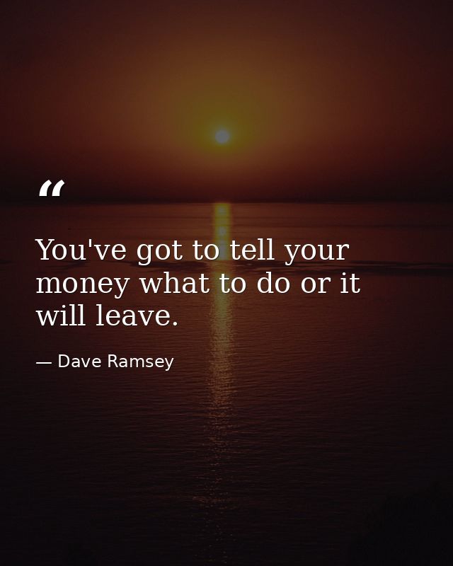 You've got to tell your money what to do or it will leave. — Dave Ramsey
