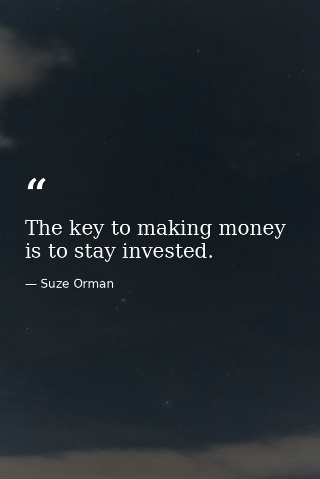 The key to making money is to stay invested. — Suze Orman