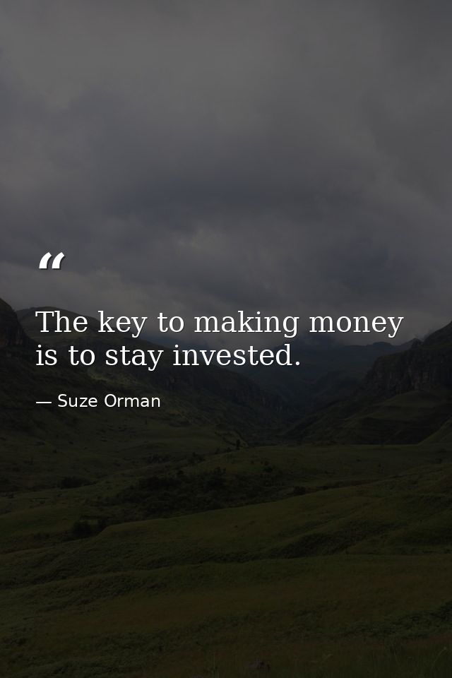 The key to making money is to stay invested. — Suze Orman