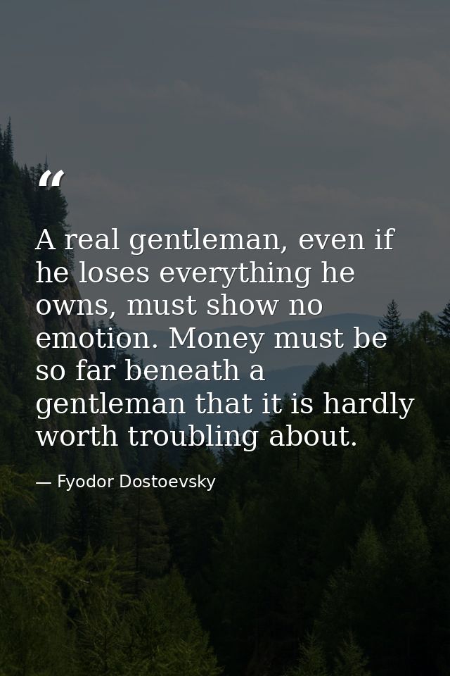 A real gentleman, even if he loses everything he owns, must show no emotion. Money must be so far beneath a gentleman th — Fyodor Dostoevsky