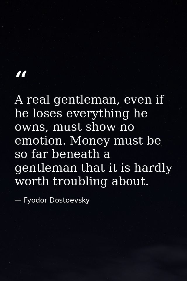 A real gentleman, even if he loses everything he owns, must show no emotion. Money must be so far beneath a gentleman th — Fyodor Dostoevsky