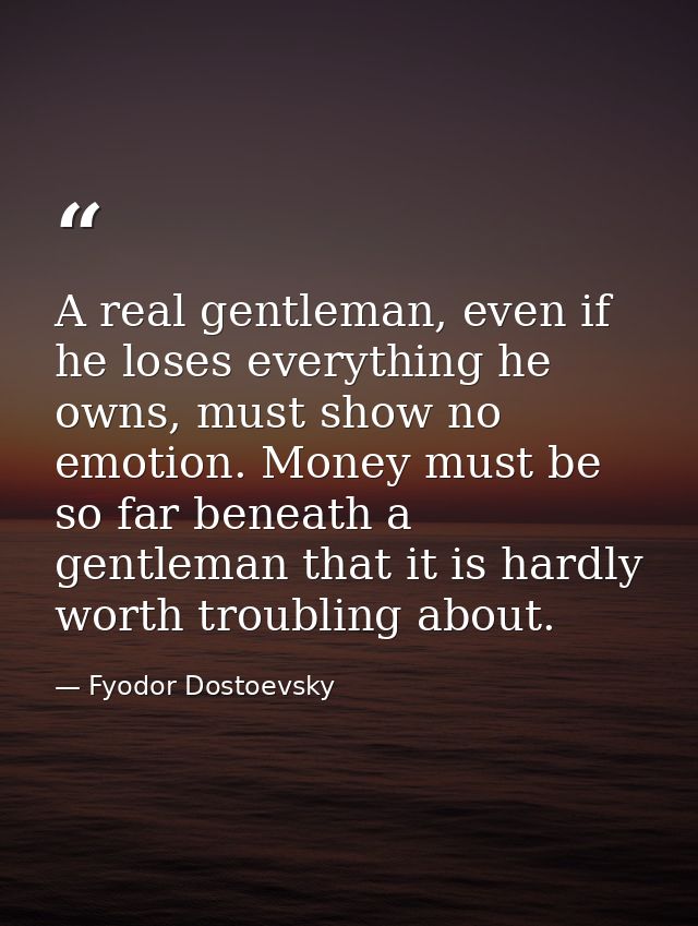 A real gentleman, even if he loses everything he owns, must show no emotion. Money must be so far beneath a gentleman th — Fyodor Dostoevsky