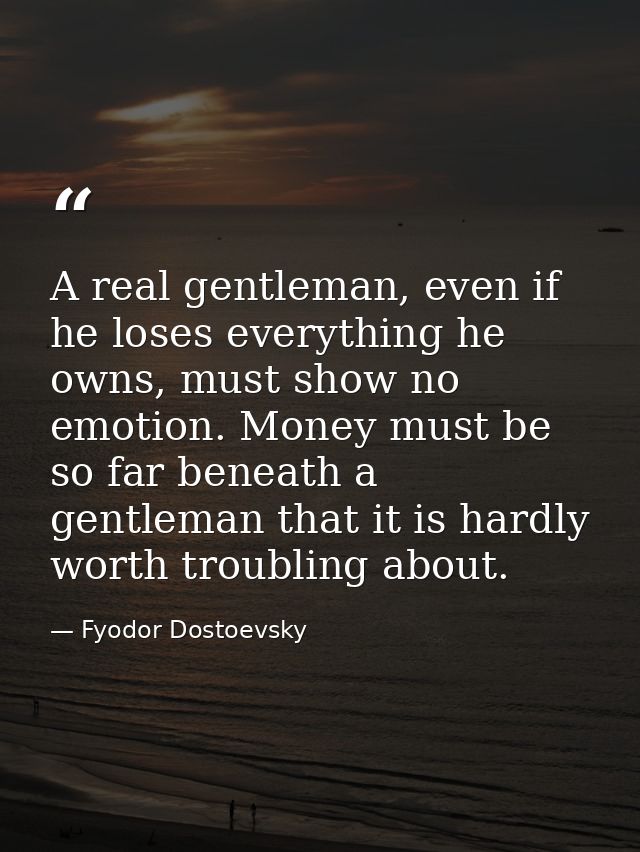 A real gentleman, even if he loses everything he owns, must show no emotion. Money must be so far beneath a gentleman th — Fyodor Dostoevsky