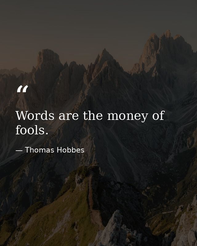 Words are the money of fools. — Thomas Hobbes