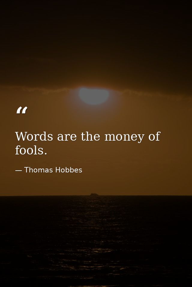Words are the money of fools. — Thomas Hobbes