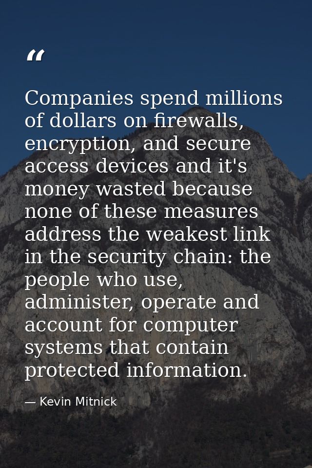 Companies spend millions of dollars on firewalls, encryption, and secure access devices and it's money wasted because no — Kevin Mitnick