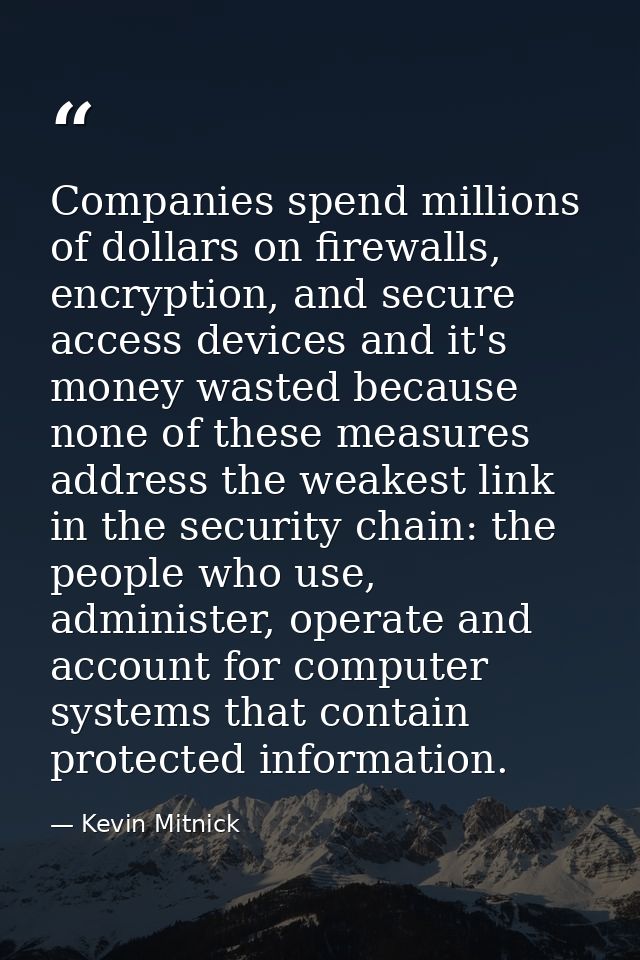 Companies spend millions of dollars on firewalls, encryption, and secure access devices and it's money wasted because no — Kevin Mitnick
