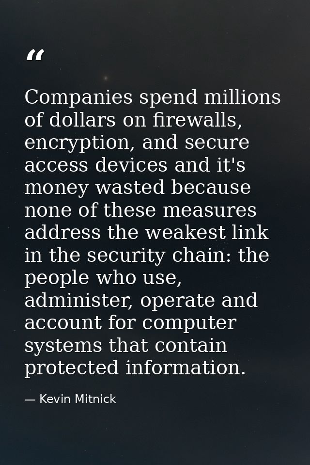 Companies spend millions of dollars on firewalls, encryption, and secure access devices and it's money wasted because no — Kevin Mitnick