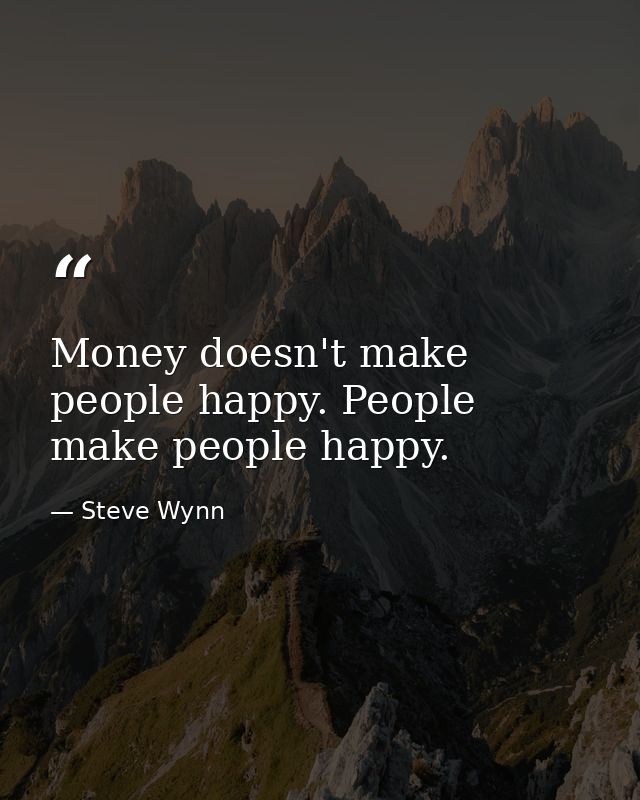 Money doesn't make people happy. People make people happy. — Steve Wynn