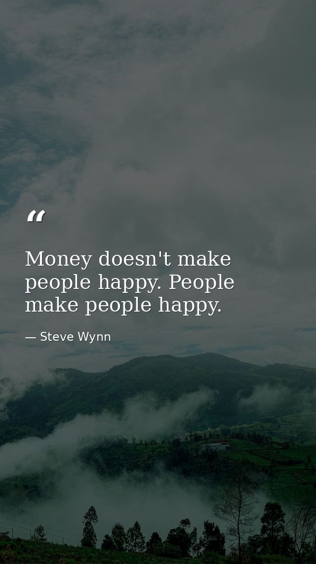 Money doesn't make people happy. People make people happy. — Steve Wynn