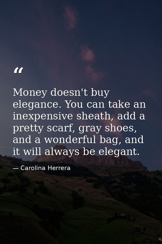 Money doesn't buy elegance. You can take an inexpensive sheath, add a pretty scarf, gray shoes, and a wonderful bag, and — Carolina Herrera