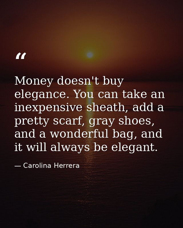 Money doesn't buy elegance. You can take an inexpensive sheath, add a pretty scarf, gray shoes, and a wonderful bag, and — Carolina Herrera