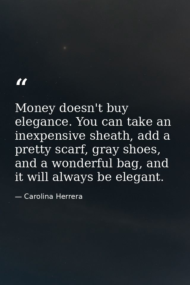 Money doesn't buy elegance. You can take an inexpensive sheath, add a pretty scarf, gray shoes, and a wonderful bag, and — Carolina Herrera