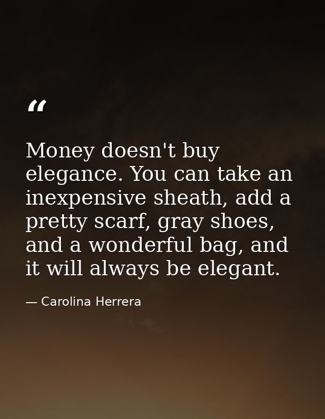 Money doesn't buy elegance. You can take an inexpensive sheath, add a pretty scarf, gray shoes, and a wonderful bag, and — Carolina Herrera