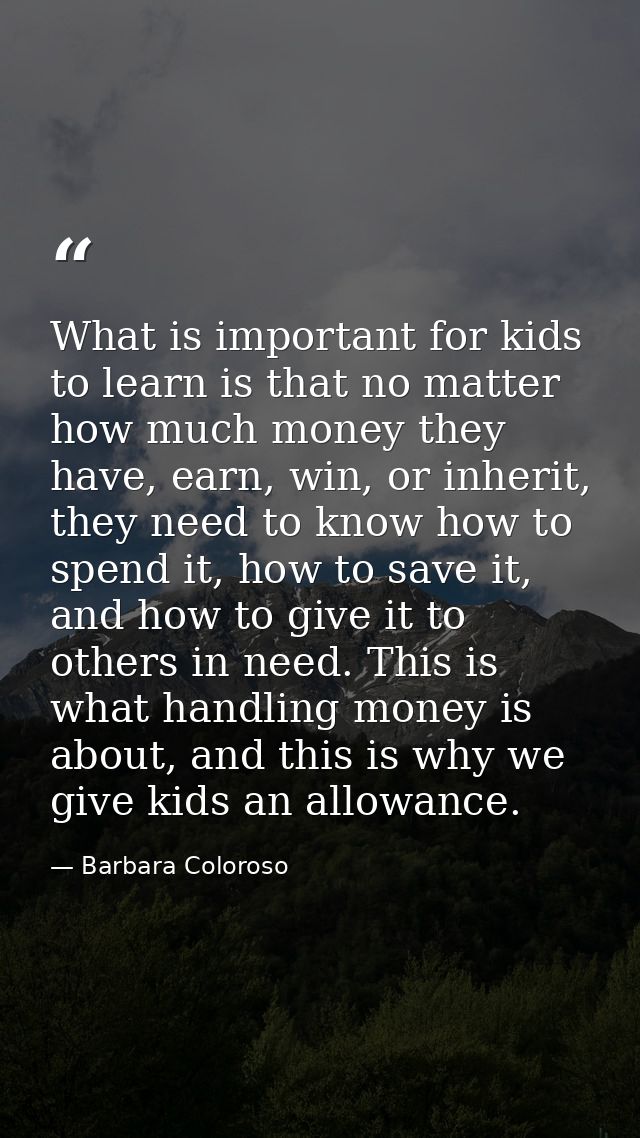What is important for kids to learn is that no matter how much money they have, earn, win, or inherit, they need to know — Barbara Coloroso