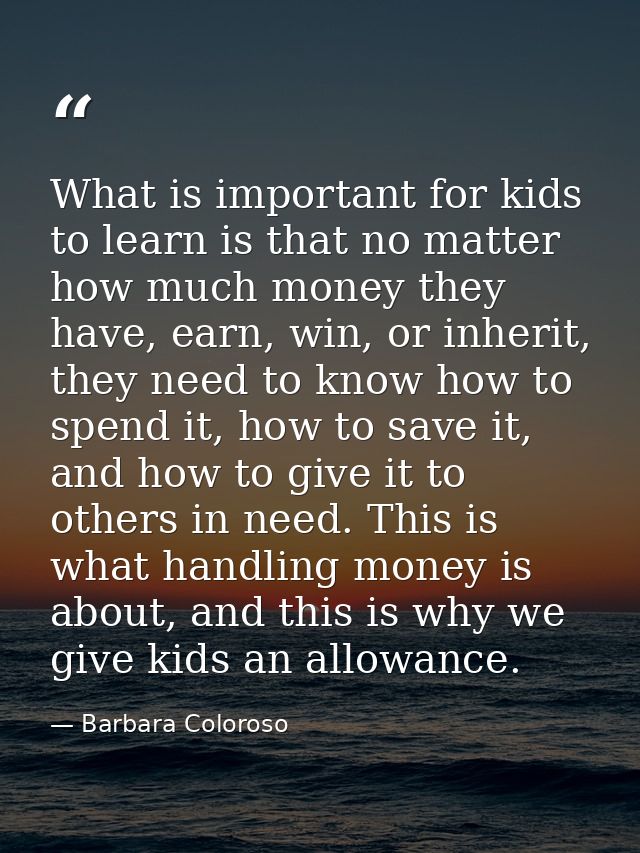 What is important for kids to learn is that no matter how much money they have, earn, win, or inherit, they need to know — Barbara Coloroso