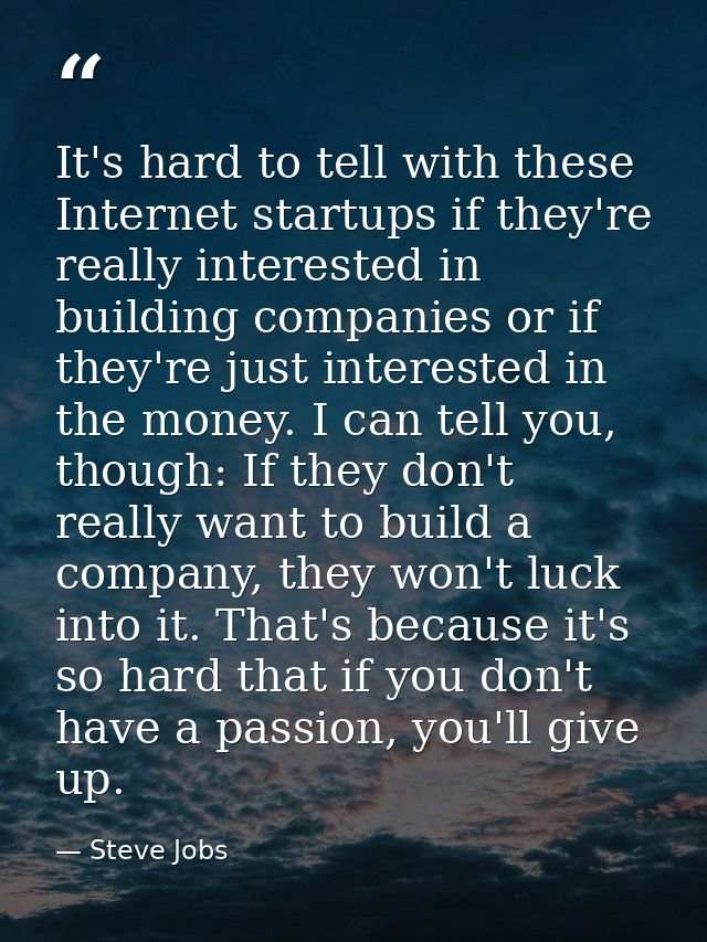 It's hard to tell with these Internet startups if they're really interested in building companies or if they're just int — Steve Jobs