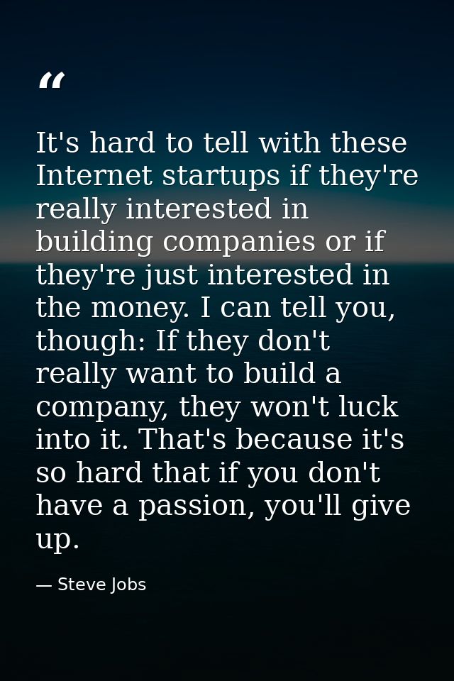 It's hard to tell with these Internet startups if they're really interested in building companies or if they're just int — Steve Jobs