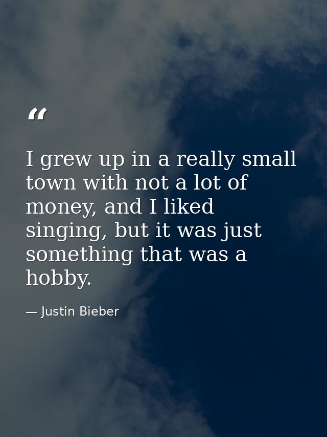 I grew up in a really small town with not a lot of money, and I liked singing, but it was just something that was a hobb — Justin Bieber