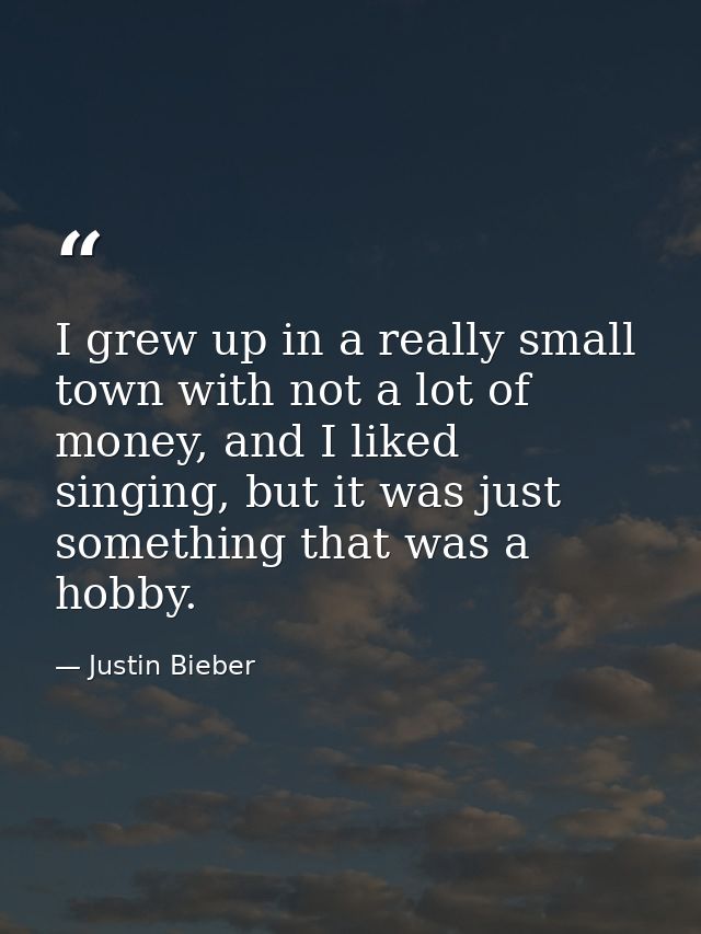 I grew up in a really small town with not a lot of money, and I liked singing, but it was just something that was a hobb — Justin Bieber