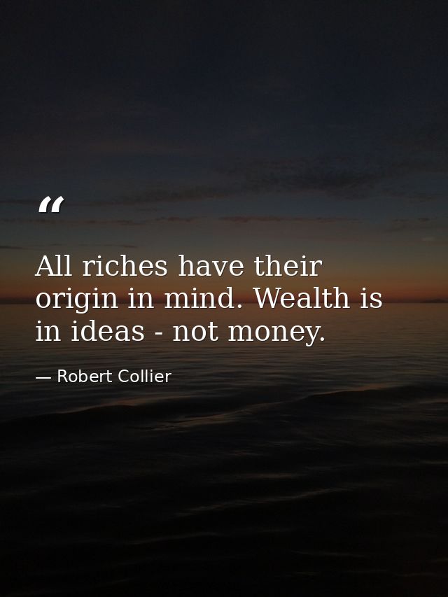 All riches have their origin in mind. Wealth is in ideas - not money. — Robert Collier