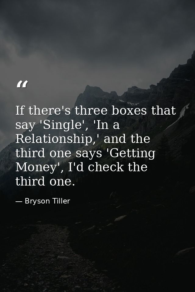 If there's three boxes that say 'Single', 'In a Relationship,' and the third one says 'Getting Money', I'd check the thi — Bryson Tiller