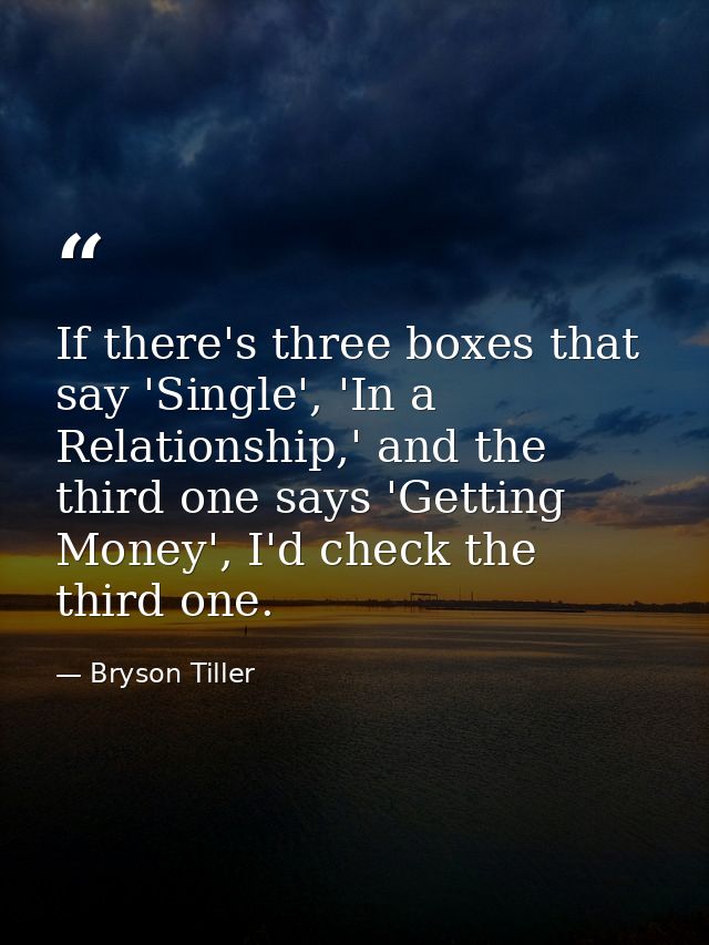 If there's three boxes that say 'Single', 'In a Relationship,' and the third one says 'Getting Money', I'd check the thi — Bryson Tiller