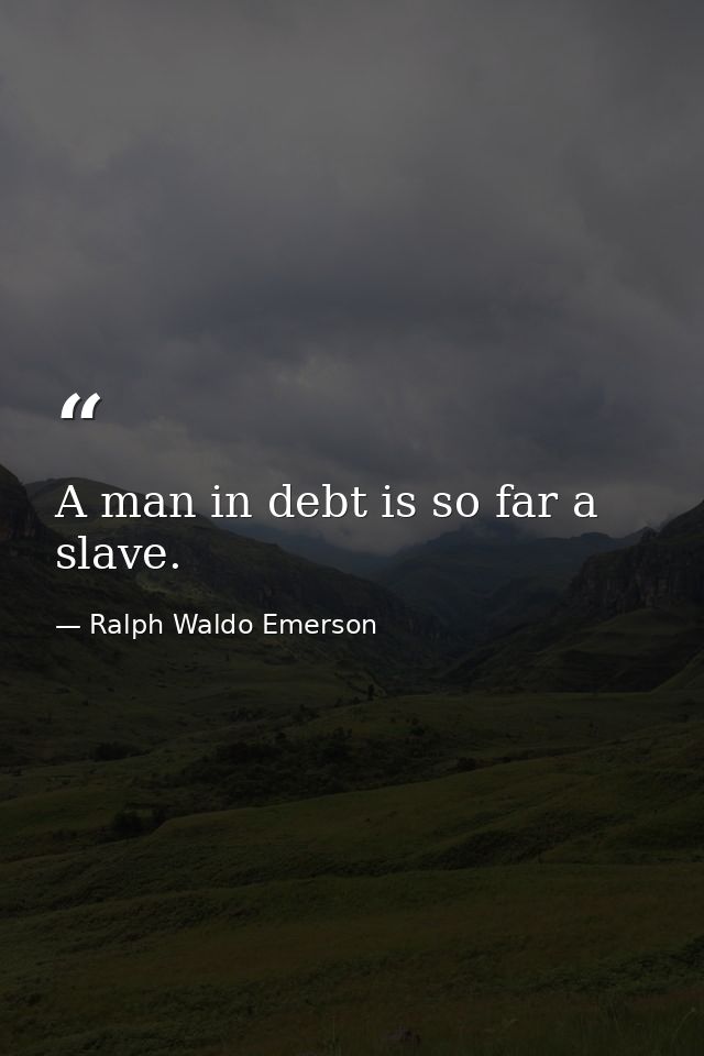 A man in debt is so far a slave. — Ralph Waldo Emerson