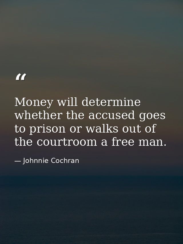 Money will determine whether the accused goes to prison or walks out of the courtroom a free man. — Johnnie Cochran