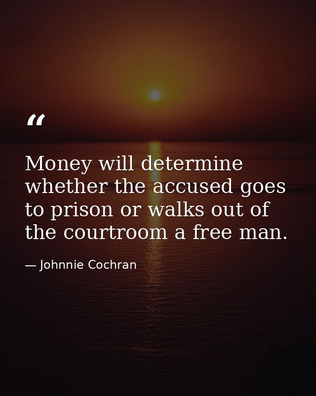 Money will determine whether the accused goes to prison or walks out of the courtroom a free man. — Johnnie Cochran
