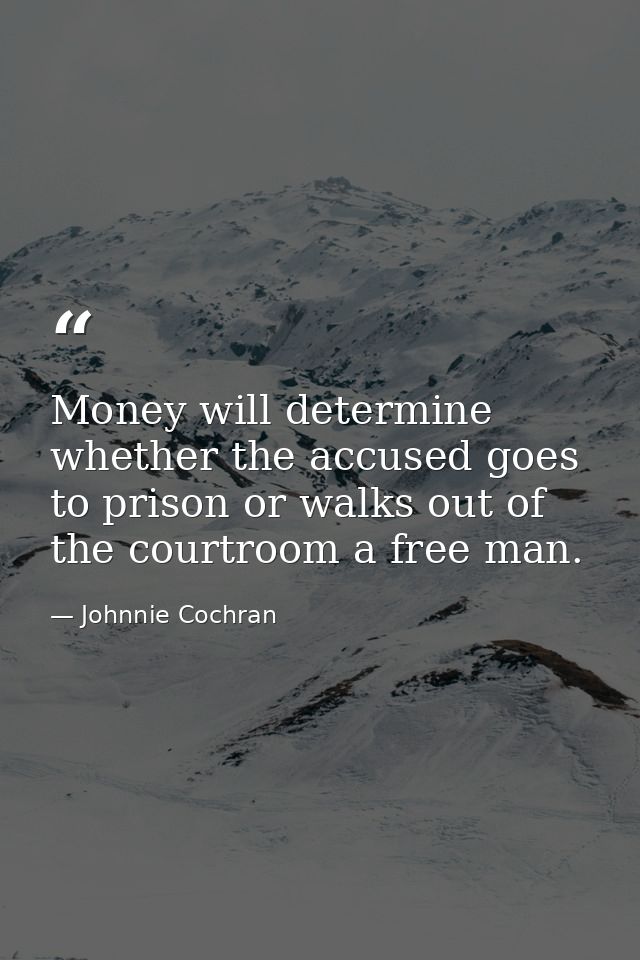 Money will determine whether the accused goes to prison or walks out of the courtroom a free man. — Johnnie Cochran