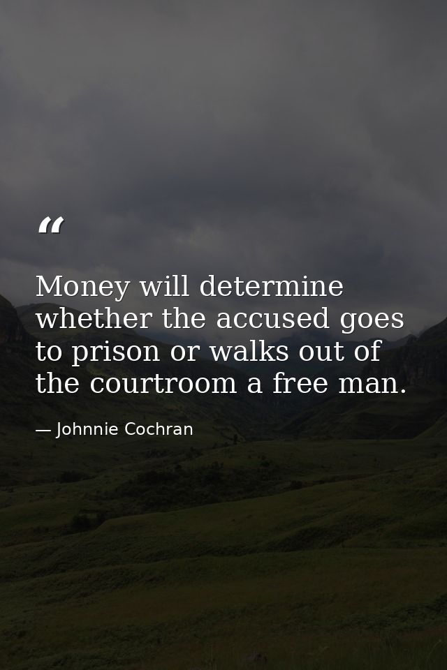 Money will determine whether the accused goes to prison or walks out of the courtroom a free man. — Johnnie Cochran