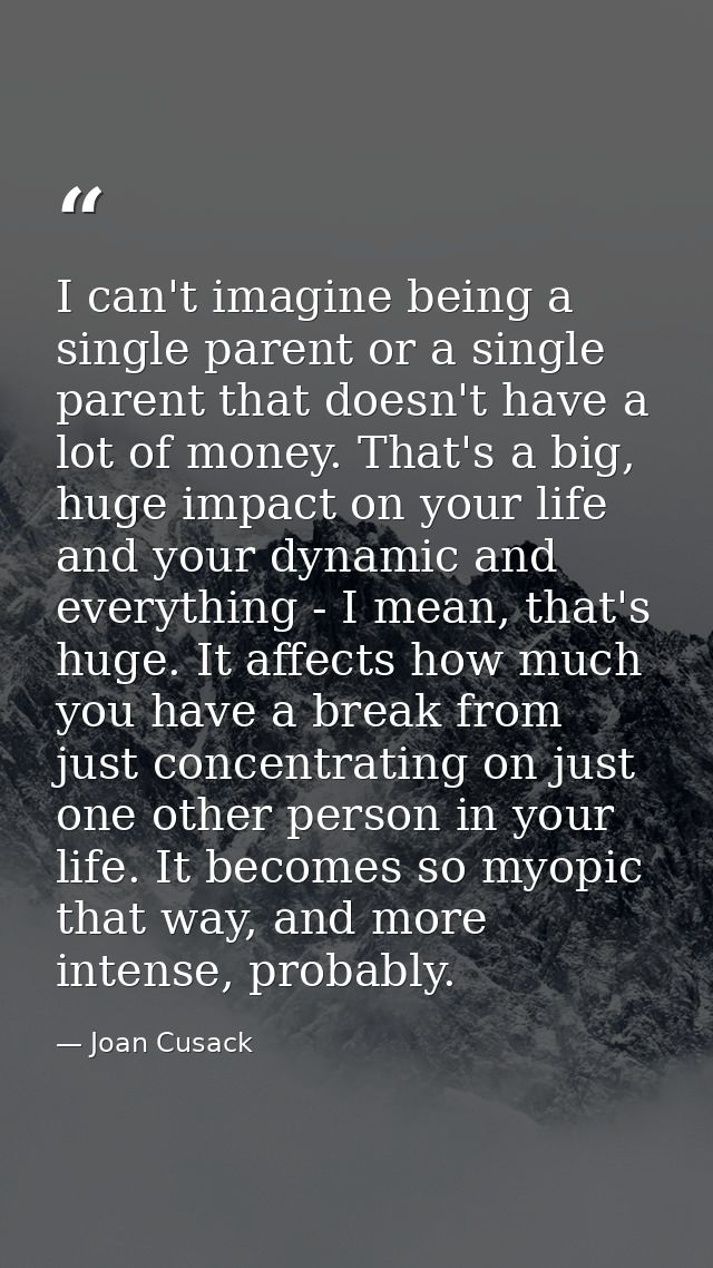 I can't imagine being a single parent or a single parent that doesn't have a lot of money. That's a big, huge impact on  — Joan Cusack