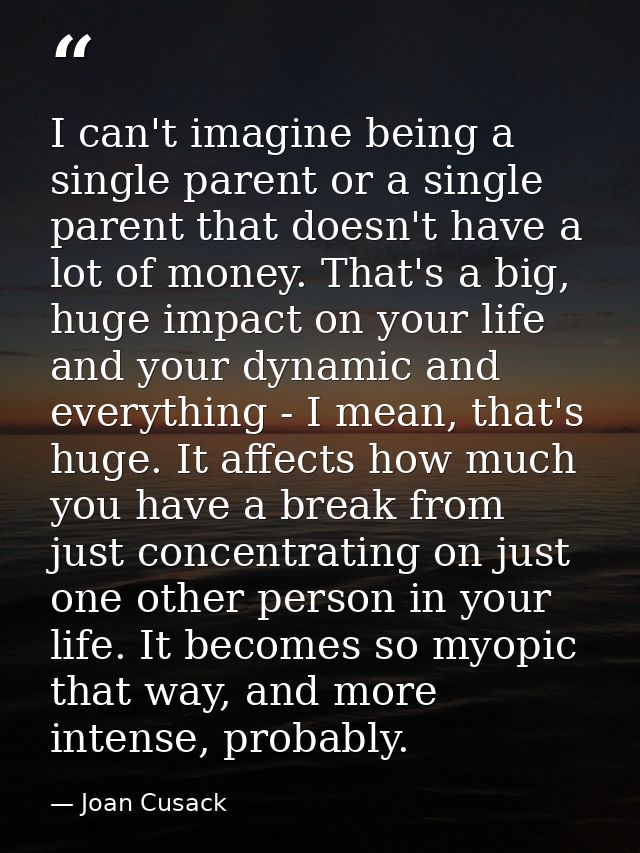 I can't imagine being a single parent or a single parent that doesn't have a lot of money. That's a big, huge impact on  — Joan Cusack