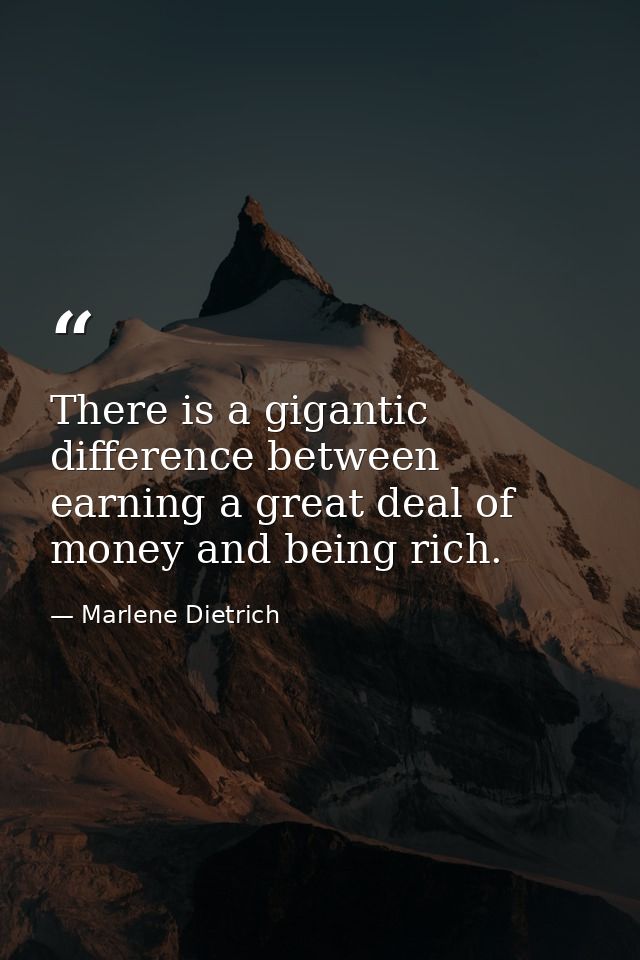 There is a gigantic difference between earning a great deal of money and being rich. — Marlene Dietrich