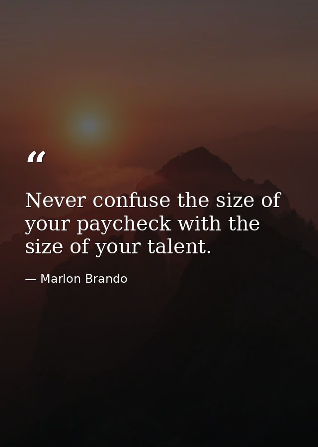 Never confuse the size of your paycheck with the size of your talent. — Marlon Brando