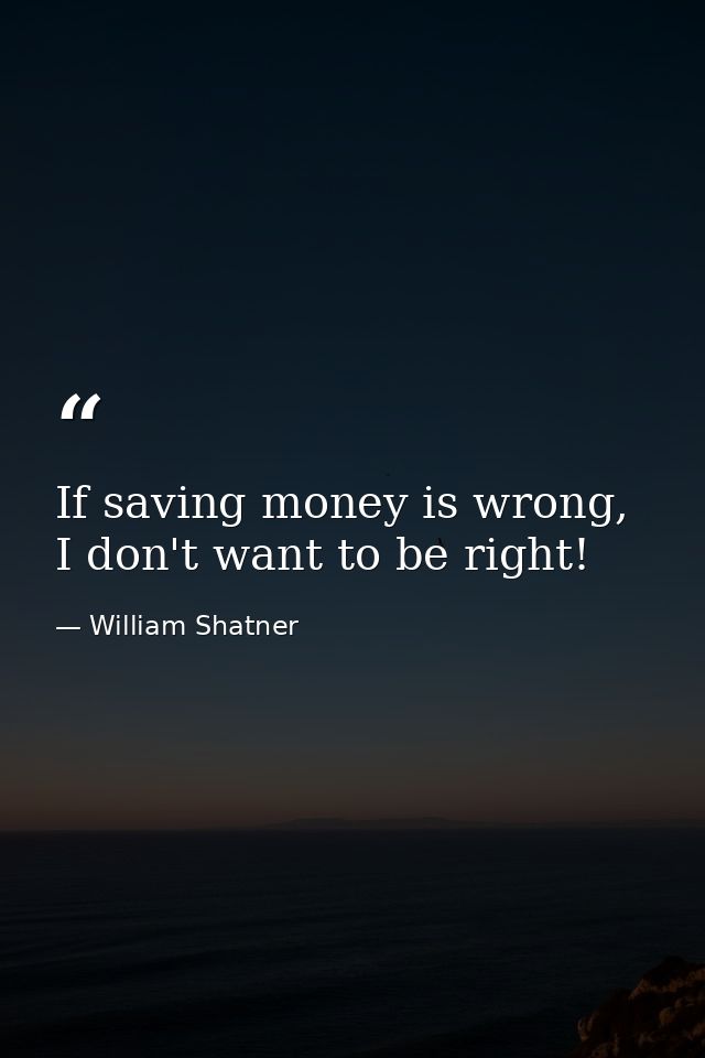 If saving money is wrong, I don't want to be right! — William Shatner