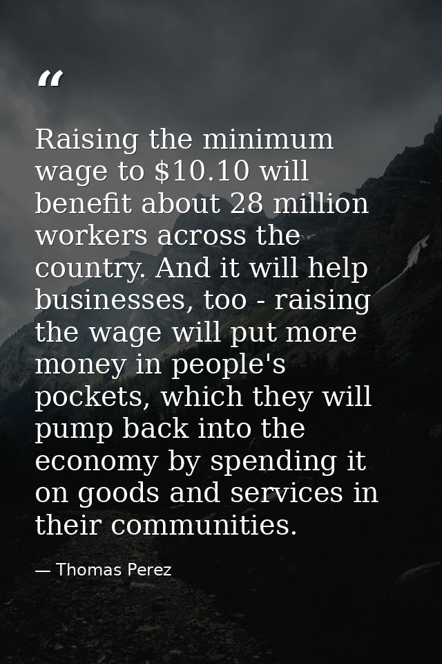 Raising the minimum wage to $10.10 will benefit about 28 million workers across the country. And it will help businesses — Thomas Perez